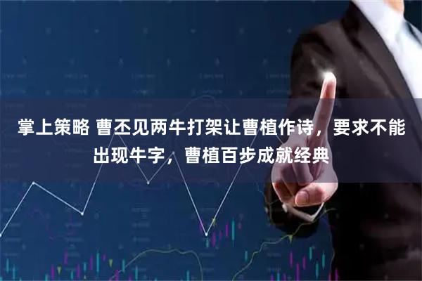 掌上策略 曹丕见两牛打架让曹植作诗，要求不能出现牛字，曹植百步成就经典