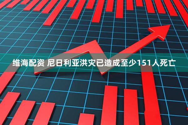 维海配资 尼日利亚洪灾已造成至少151人死亡