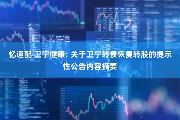 忆速配 卫宁健康: 关于卫宁转债恢复转股的提示性公告内容摘要