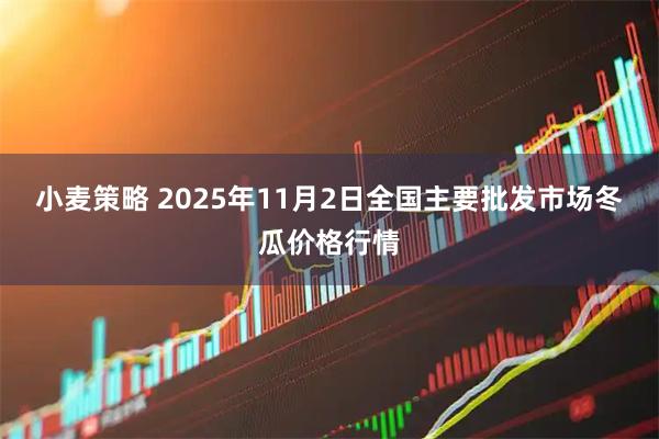 小麦策略 2025年11月2日全国主要批发市场冬瓜价格行情