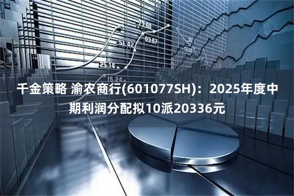 千金策略 渝农商行(601077SH)：2025年度中期利润分配拟10派20336元