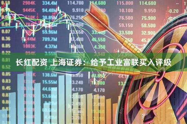 长红配资 上海证券：给予工业富联买入评级