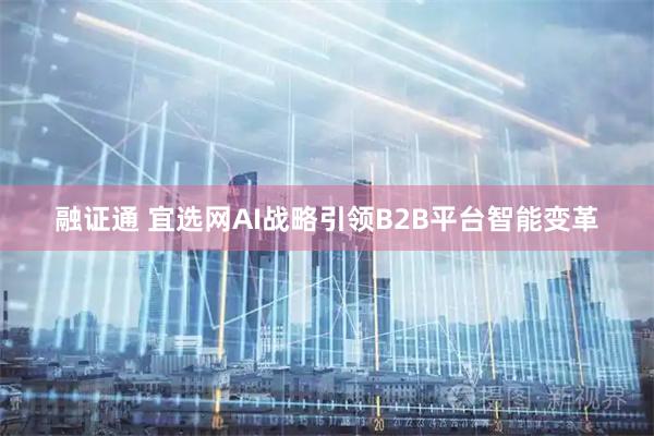 融证通 宜选网AI战略引领B2B平台智能变革
