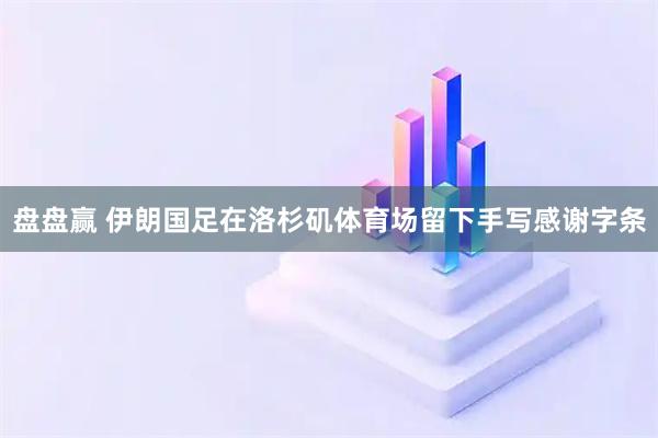 盘盘赢 伊朗国足在洛杉矶体育场留下手写感谢字条