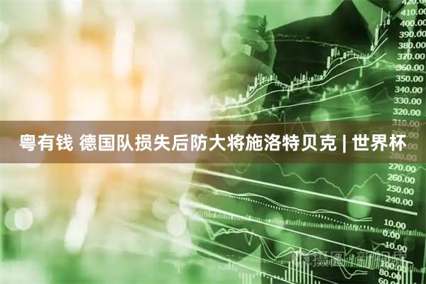 粤有钱 德国队损失后防大将施洛特贝克 | 世界杯